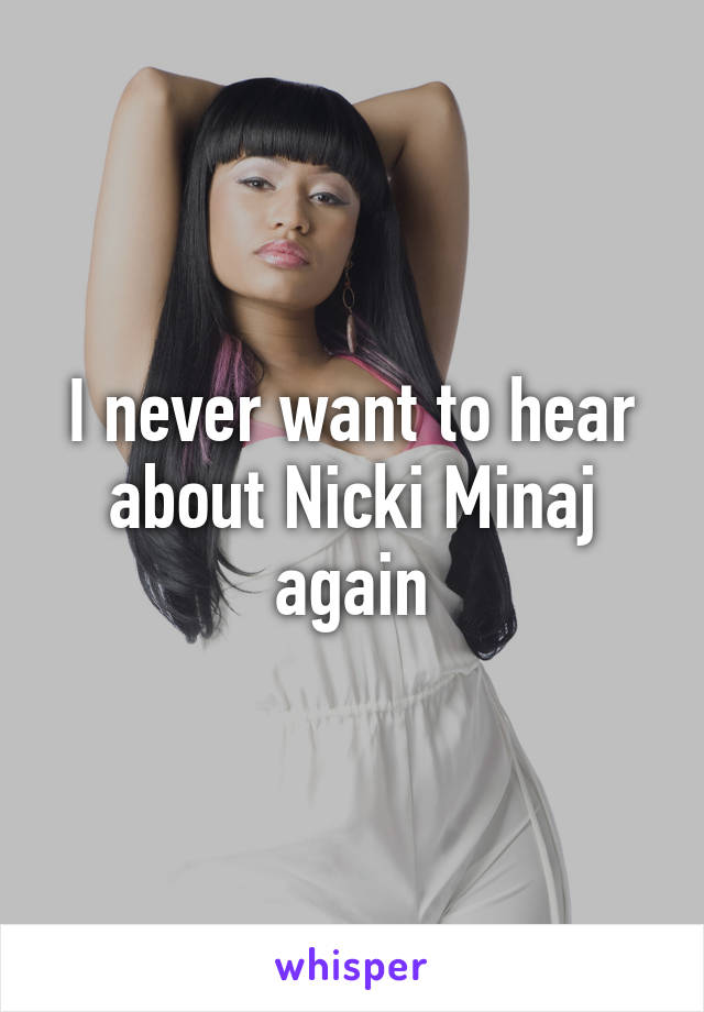 I never want to hear about Nicki Minaj again