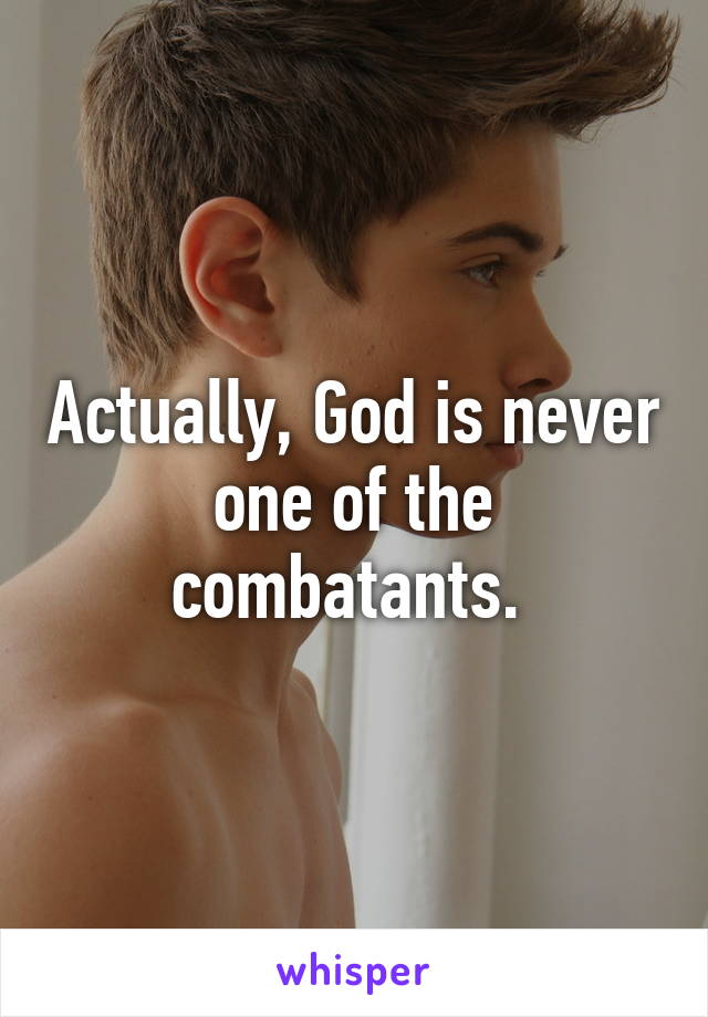 Actually, God is never one of the combatants. 