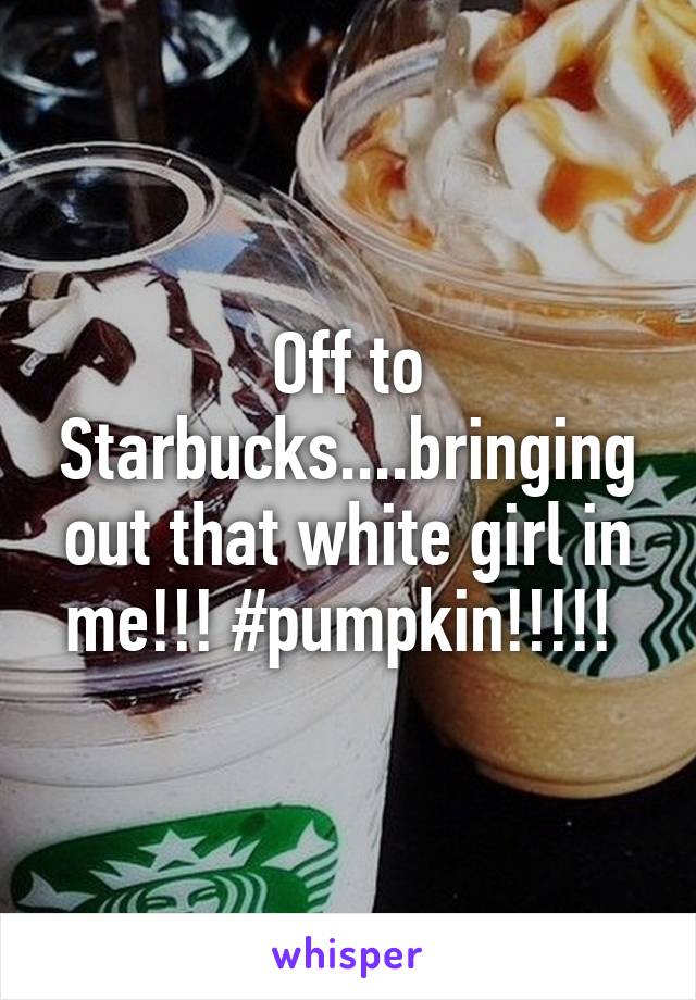 Off to Starbucks....bringing out that white girl in me!!! #pumpkin!!!!! 