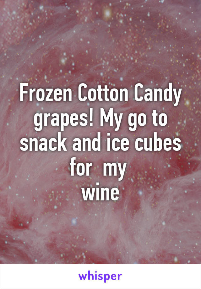 Frozen Cotton Candy grapes! My go to snack and ice cubes for  my 
wine