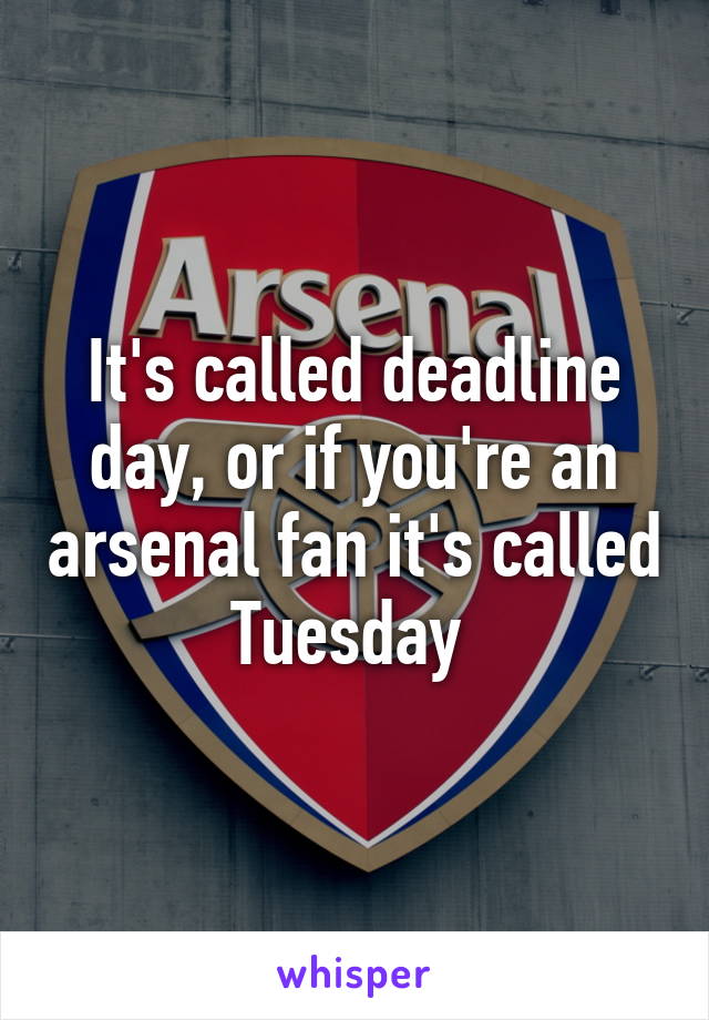 It's called deadline day, or if you're an arsenal fan it's called Tuesday 