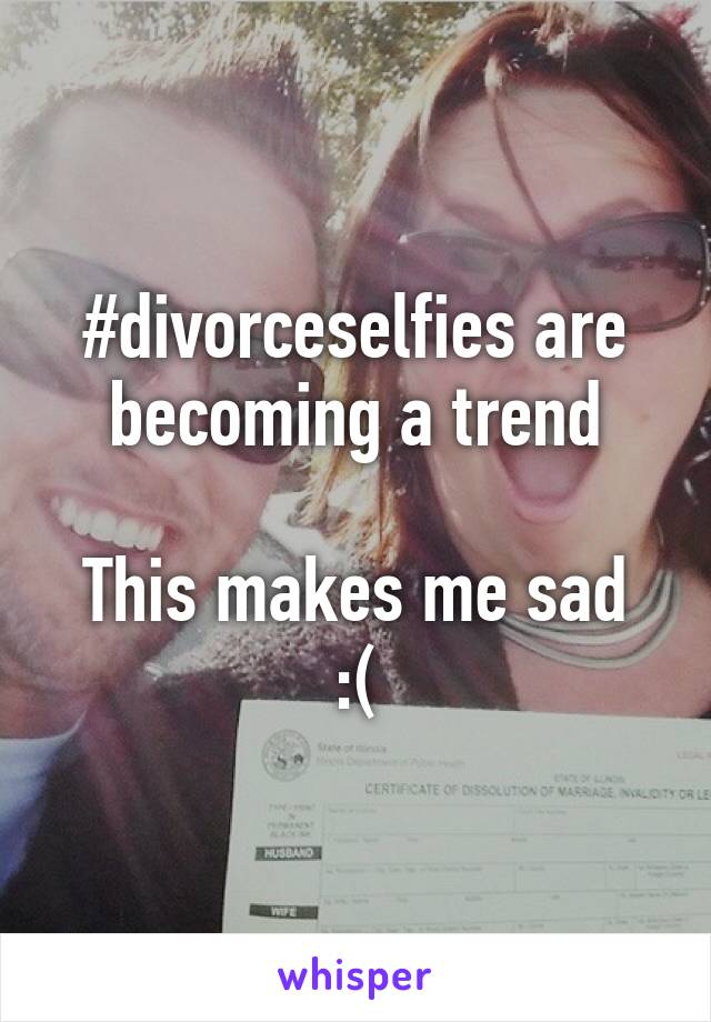 #divorceselfies are becoming a trend

This makes me sad :(