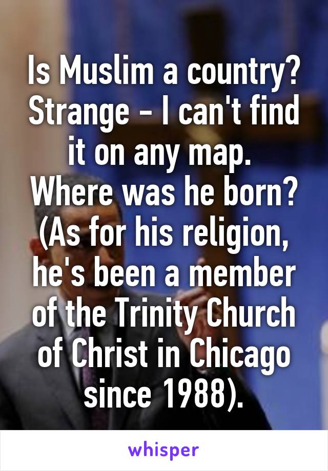 Is Muslim a country? Strange - I can't find it on any map. 
Where was he born?
(As for his religion, he's been a member of the Trinity Church of Christ in Chicago since 1988).