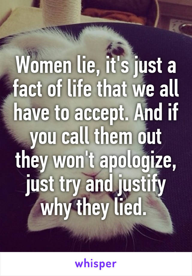 Women lie, it's just a fact of life that we all have to accept. And if you call them out they won't apologize, just try and justify why they lied. 