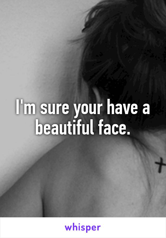 I'm sure your have a beautiful face.