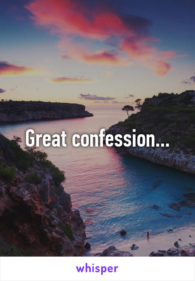 Great confession...