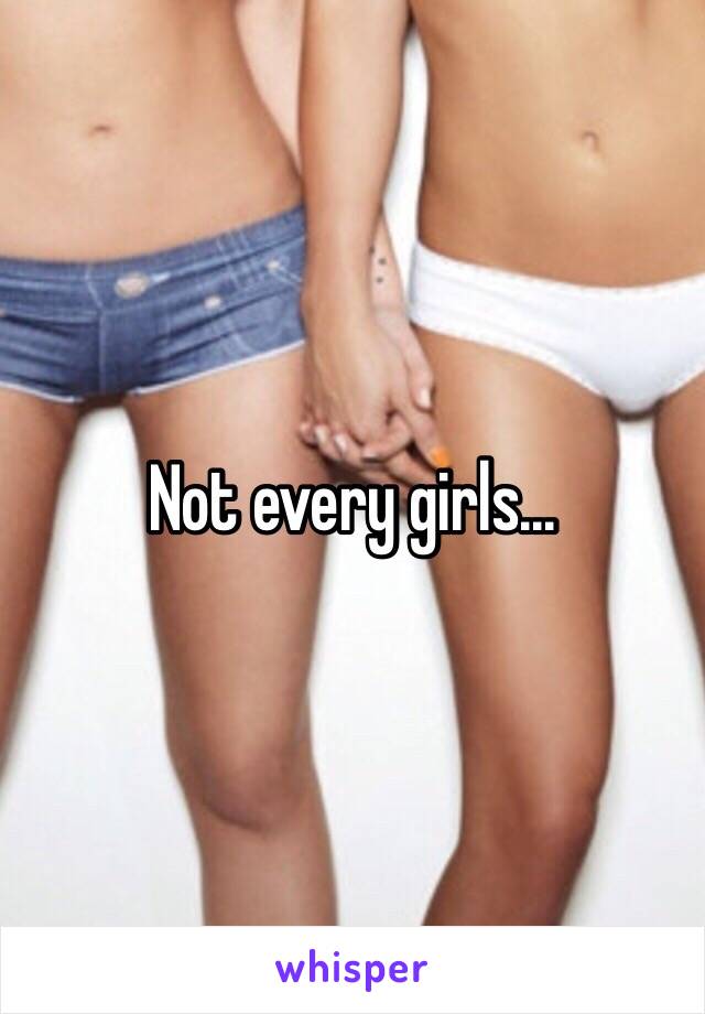 Not every girls...