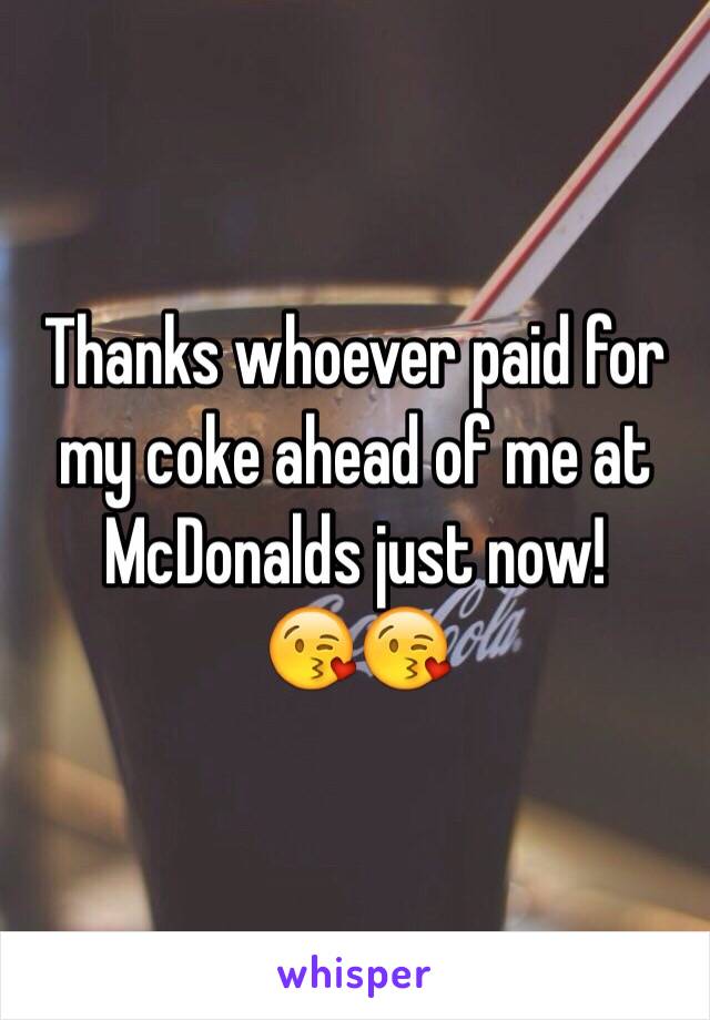 Thanks whoever paid for my coke ahead of me at McDonalds just now! 
😘😘