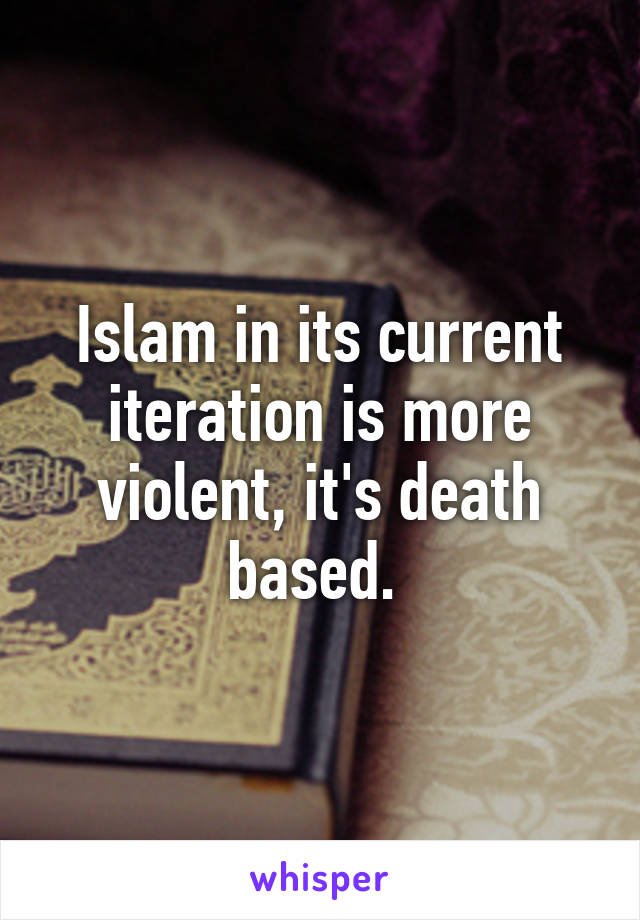 Islam in its current iteration is more violent, it's death based. 