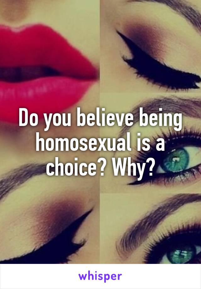 Do you believe being homosexual is a choice? Why?