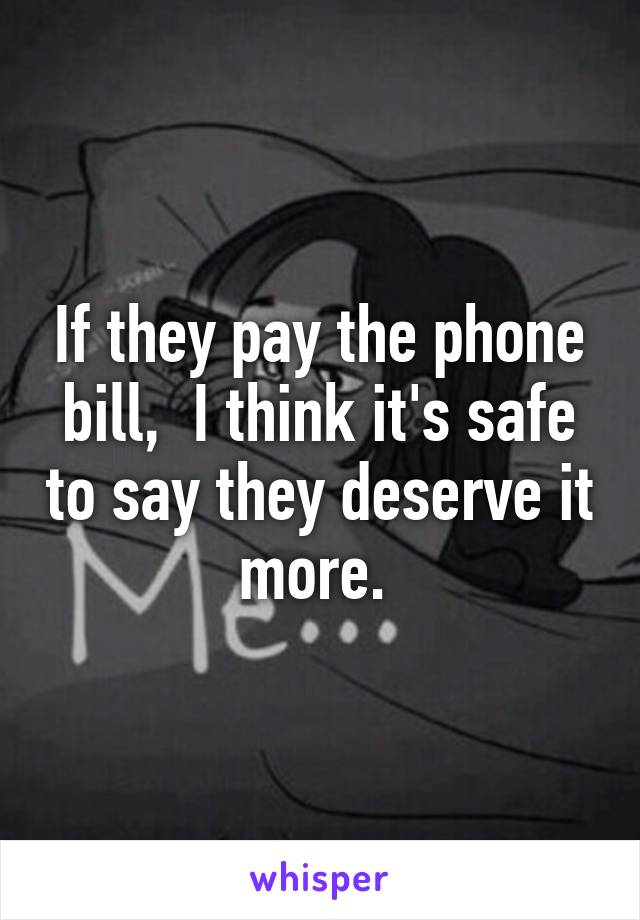 If they pay the phone bill,  I think it's safe to say they deserve it more. 