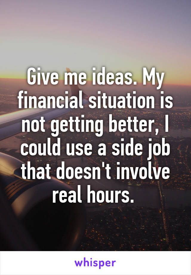 Give me ideas. My financial situation is not getting better, I could use a side job that doesn't involve real hours. 