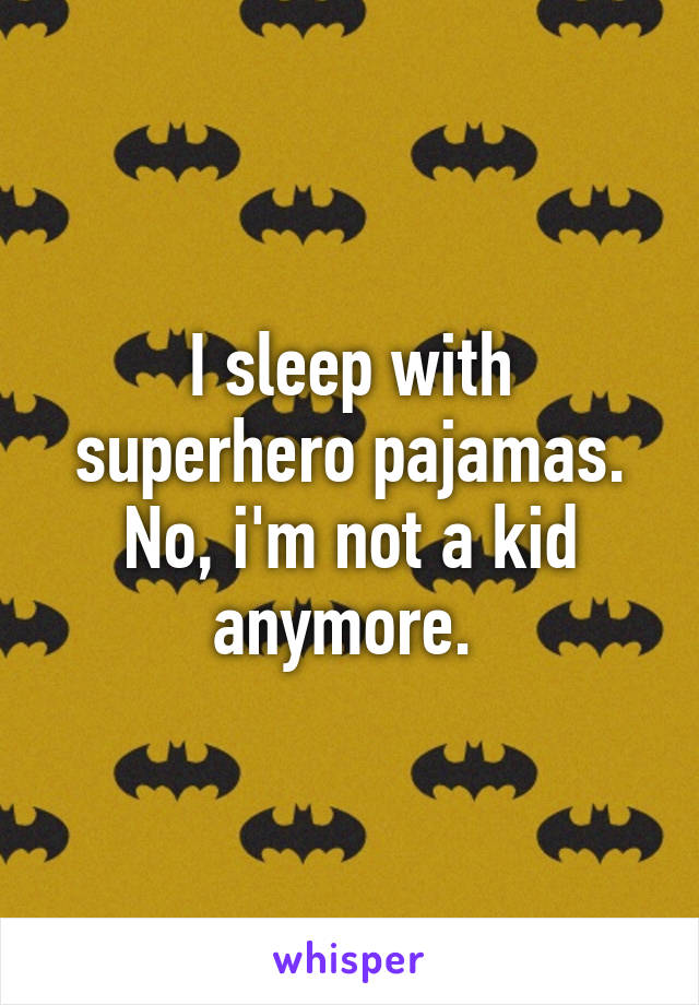 I sleep with superhero pajamas. No, i'm not a kid anymore. 