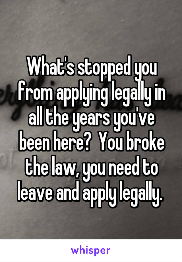 What's stopped you from applying legally in all the years you've been here?  You broke the law, you need to leave and apply legally. 