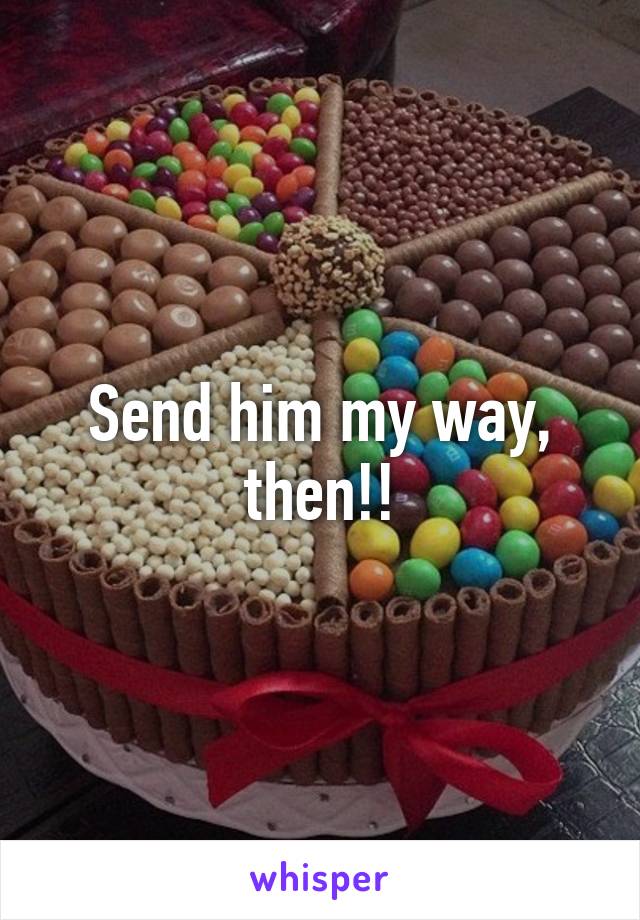 Send him my way, then!!