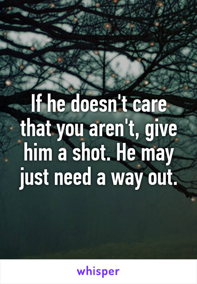 If he doesn't care that you aren't, give him a shot. He may just need a way out.