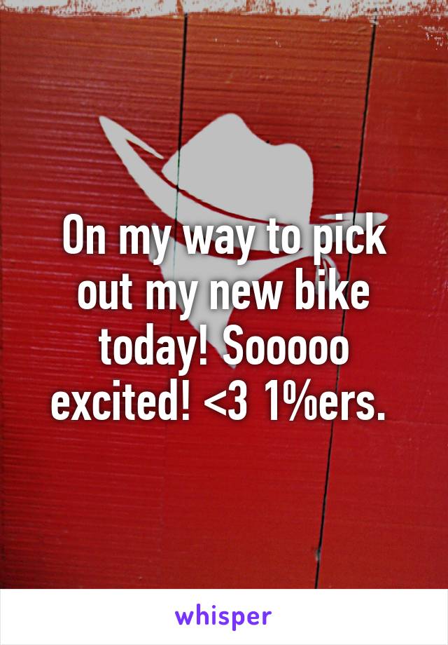 On my way to pick out my new bike today! Sooooo excited! <3 1%ers. 