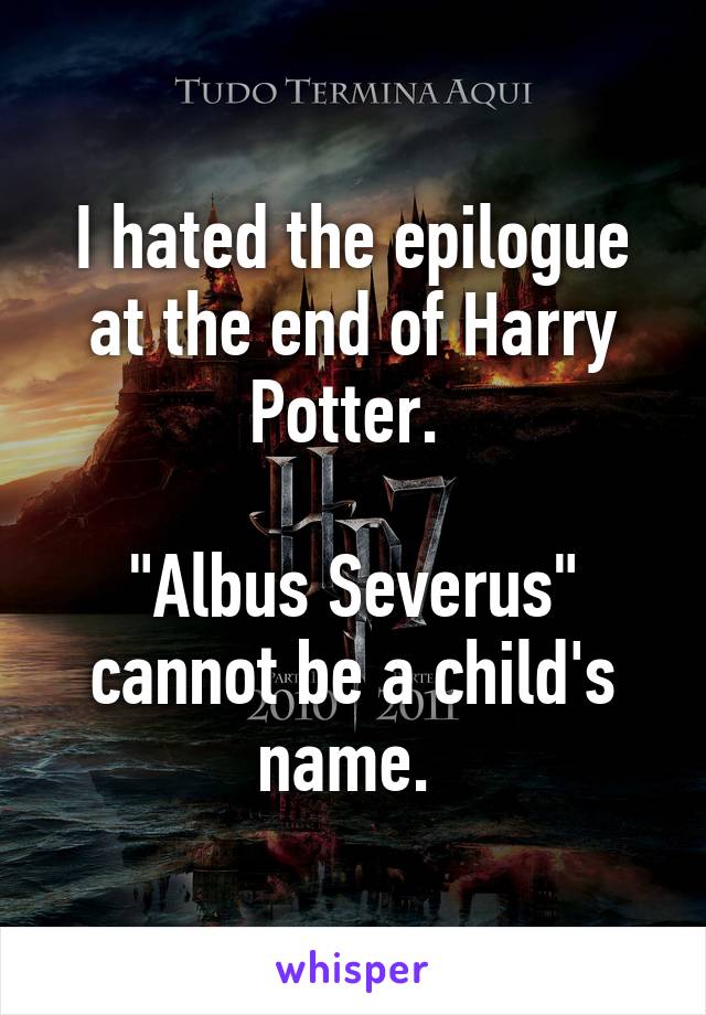 I hated the epilogue at the end of Harry Potter. 

"Albus Severus" cannot be a child's name. 