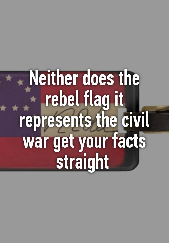 neither-does-the-rebel-flag-it-represents-the-civil-war-get-your-facts