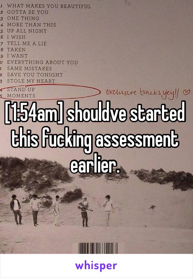 [1:54am] shouldve started this fucking assessment earlier.