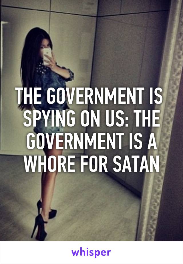 THE GOVERNMENT IS  SPYING ON US: THE GOVERNMENT IS A WHORE FOR SATAN