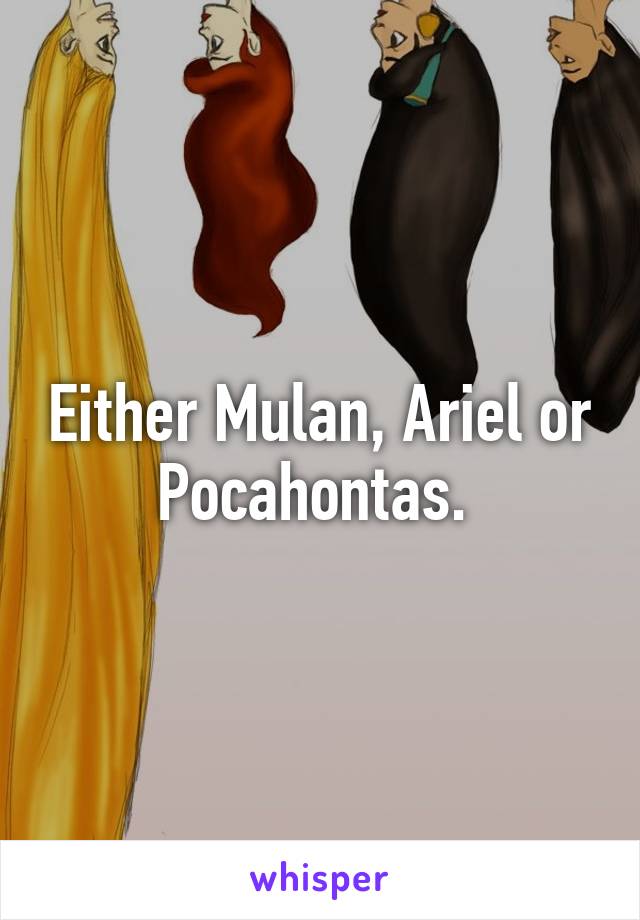 Either Mulan, Ariel or Pocahontas. 