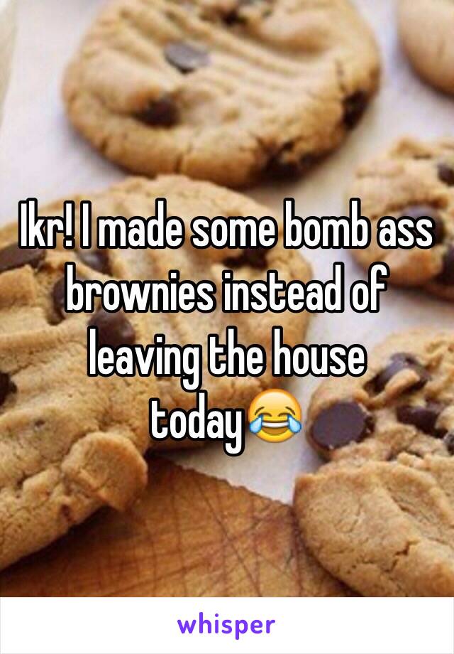 Ikr! I made some bomb ass brownies instead of leaving the house today😂