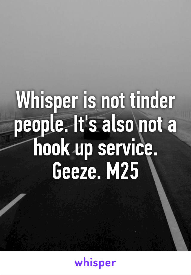 Whisper is not tinder people. It's also not a hook up service. Geeze. M25