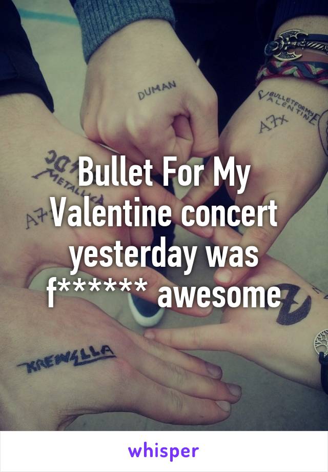 Bullet For My Valentine concert yesterday was f****** awesome