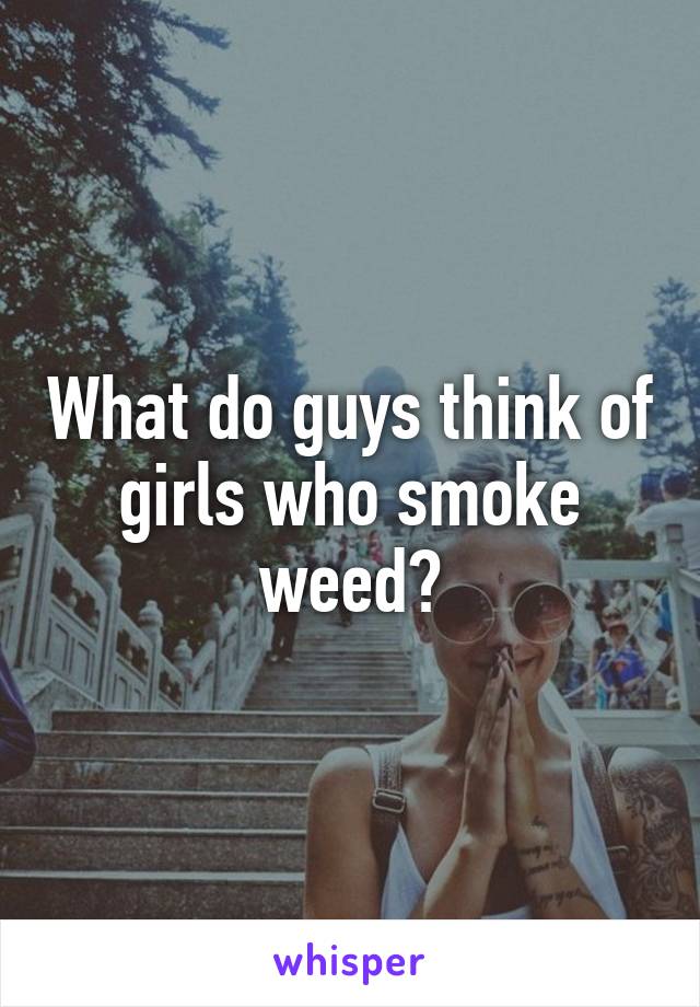 What do guys think of girls who smoke weed?