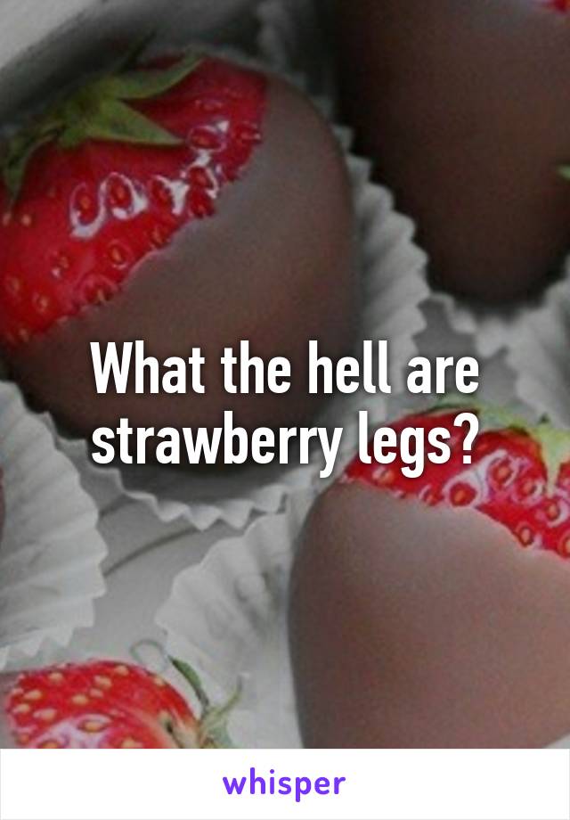 What the hell are strawberry legs?