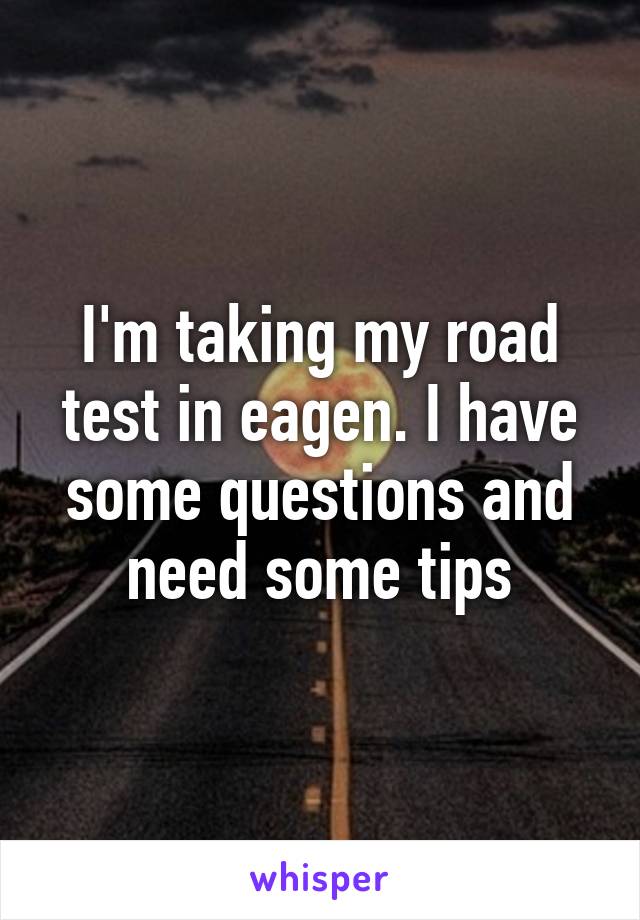 I'm taking my road test in eagen. I have some questions and need some tips