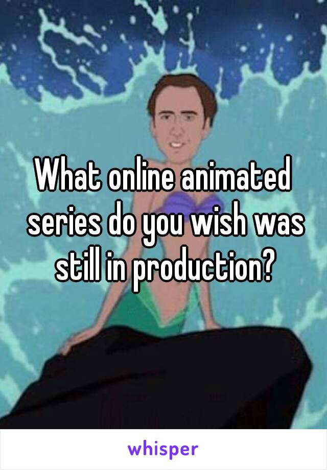 What online animated series do you wish was still in production?