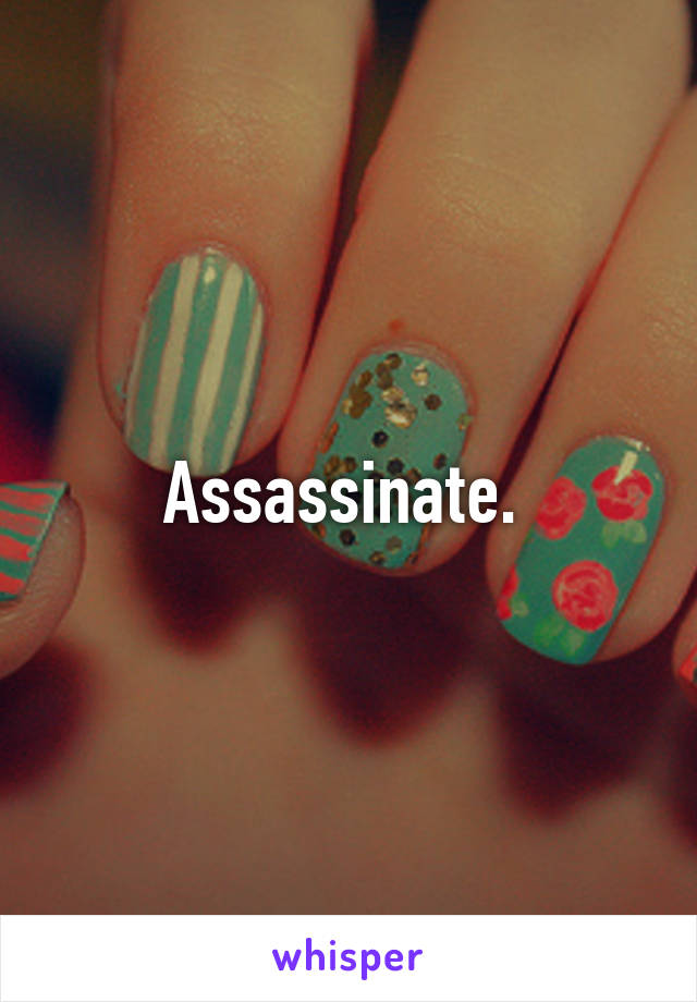 Assassinate. 