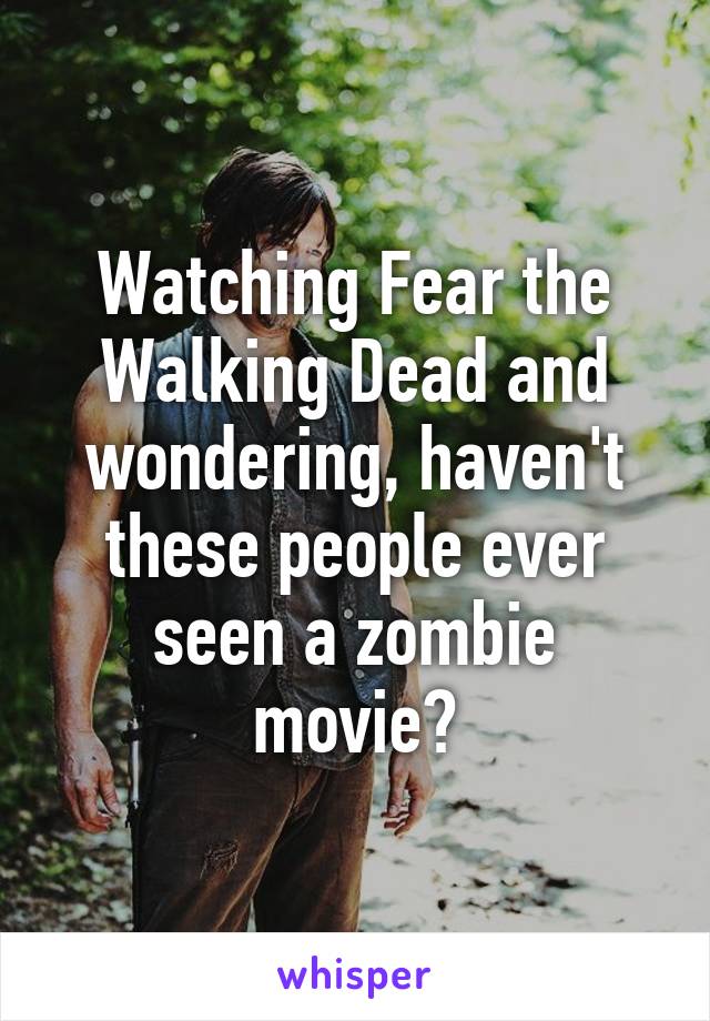 Watching Fear the Walking Dead and wondering, haven't these people ever seen a zombie movie?