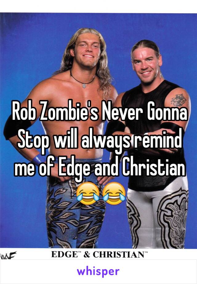 Rob Zombie's Never Gonna Stop will always remind me of Edge and Christian 😂😂