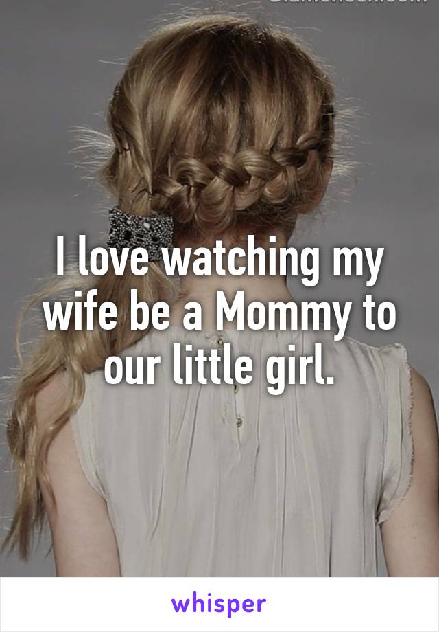 I love watching my wife be a Mommy to our little girl.