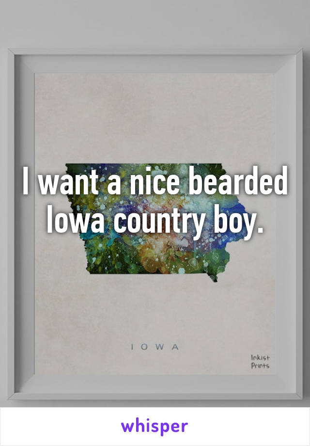 I want a nice bearded Iowa country boy.
