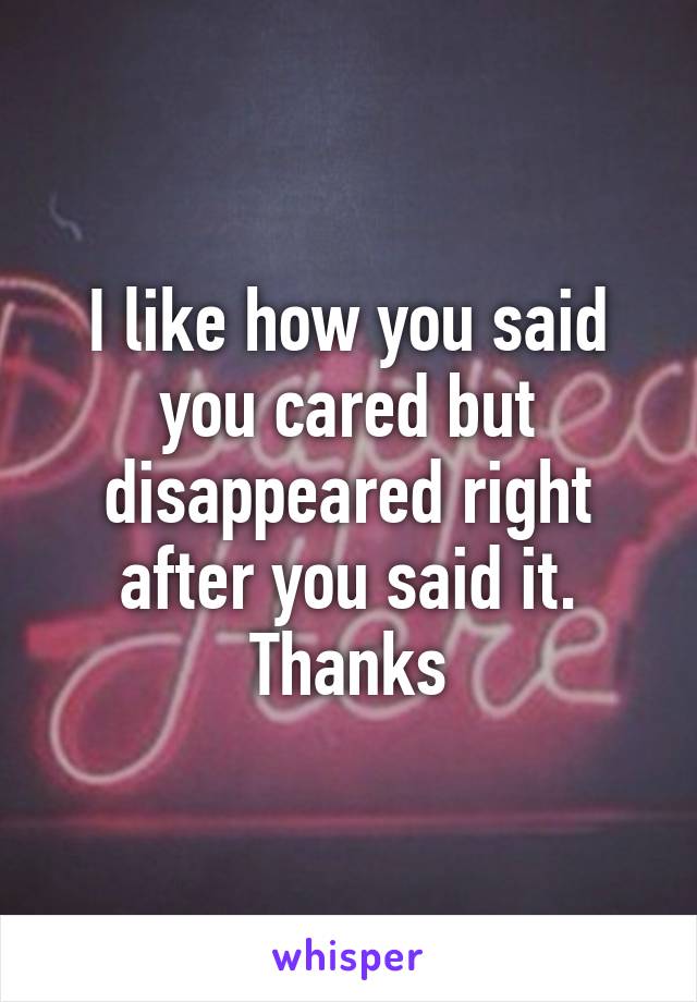 I like how you said you cared but disappeared right after you said it. Thanks