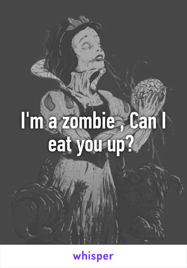 I'm a zombie , Can I eat you up? 