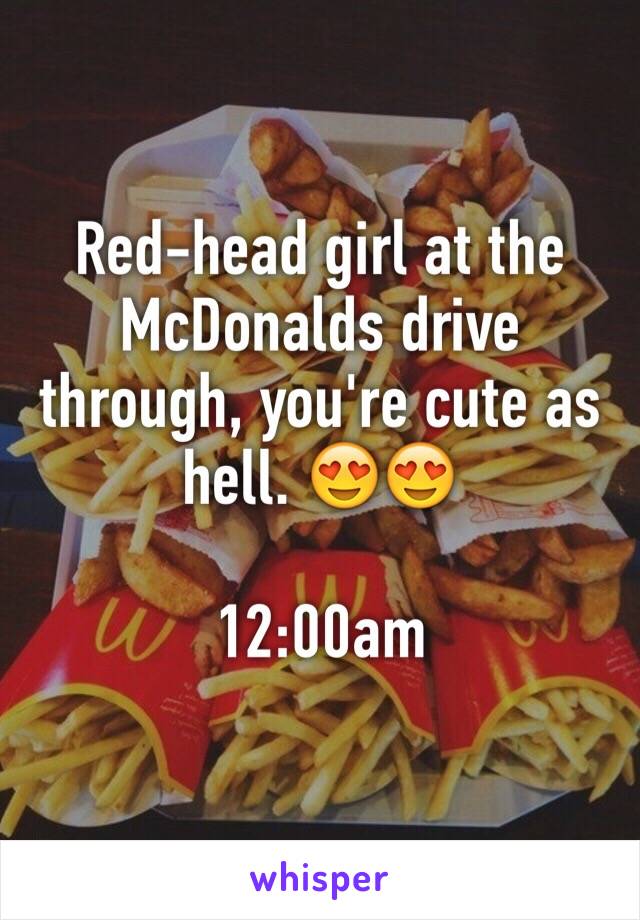 Red-head girl at the McDonalds drive through, you're cute as hell. 😍😍

12:00am