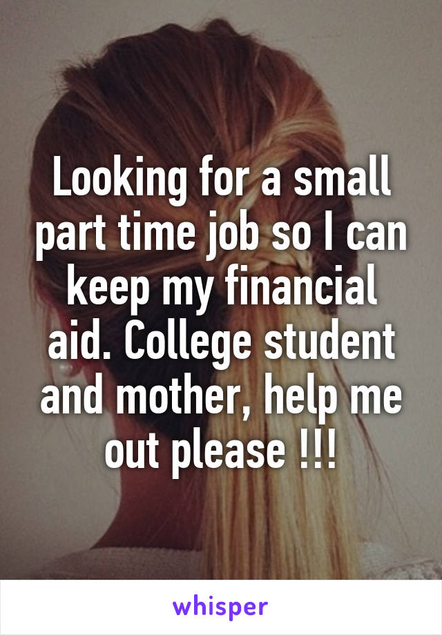 Looking for a small part time job so I can keep my financial aid. College student and mother, help me out please !!!