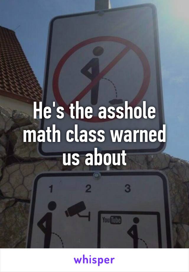 He's the asshole math class warned us about