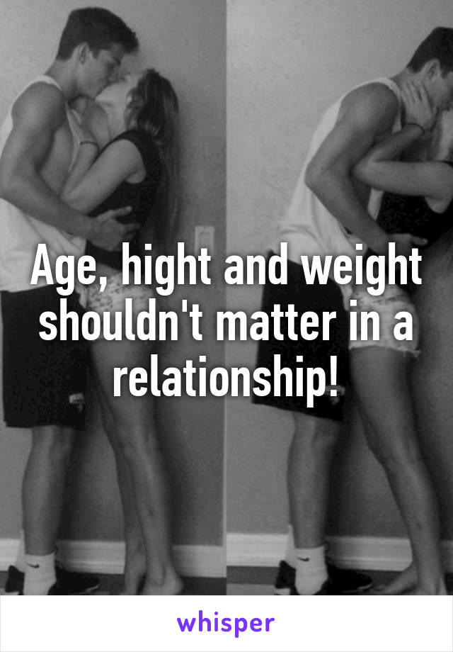 Age, hight and weight shouldn't matter in a relationship!