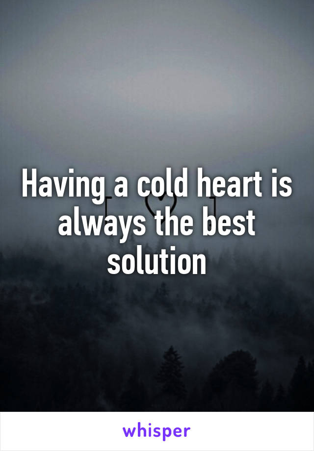 Having a cold heart is always the best solution