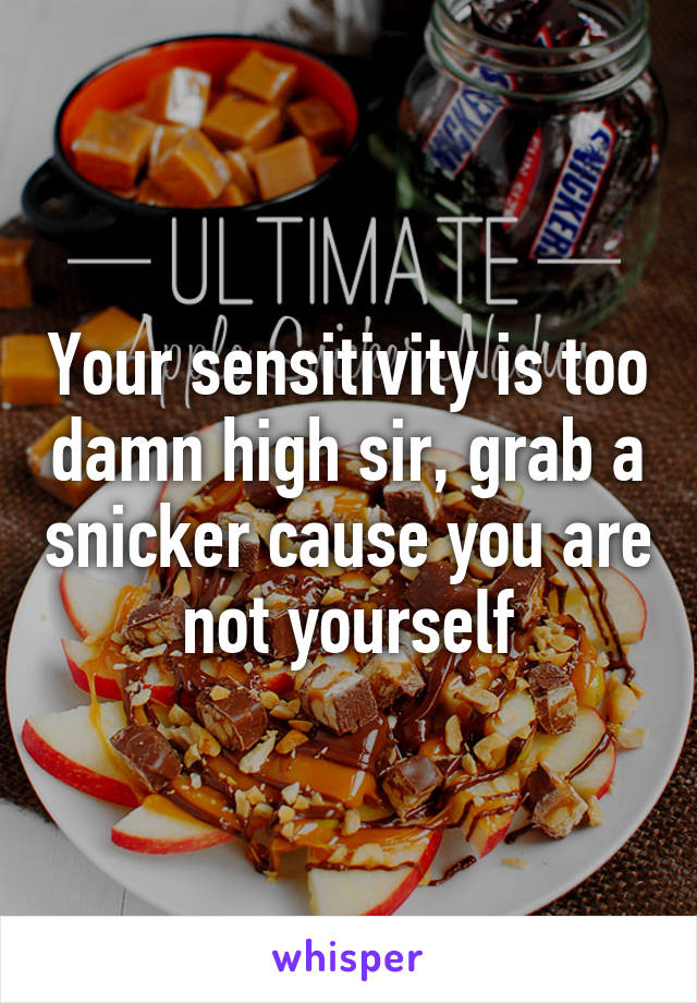 Your sensitivity is too damn high sir, grab a snicker cause you are not yourself