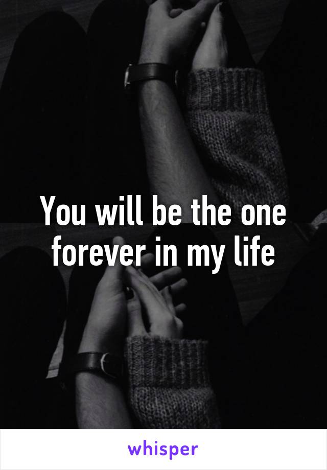 You will be the one forever in my life