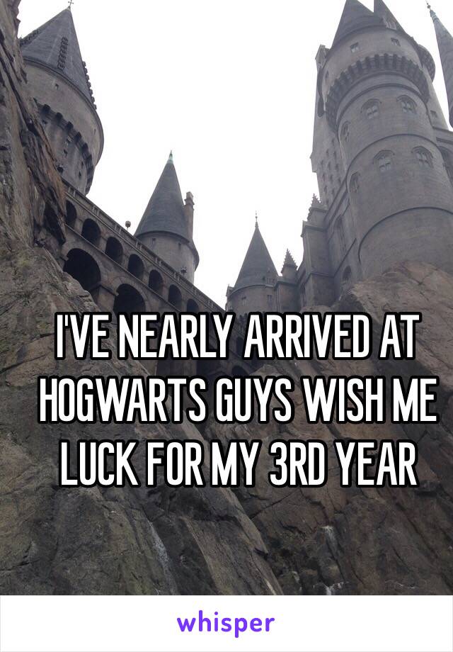 I'VE NEARLY ARRIVED AT HOGWARTS GUYS WISH ME LUCK FOR MY 3RD YEAR 