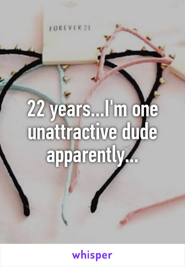 22 years...I'm one unattractive dude apparently...