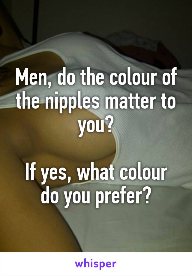 Men, do the colour of the nipples matter to you?

If yes, what colour do you prefer?